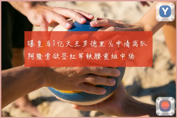 曝皇马1亿天王罗德里戈申请离队 阿隆索欲签红军铁腰重组中场