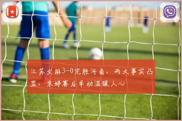江苏女排3-0完胜河南，两大事实凸显，朱婷赛后举动温暖人心